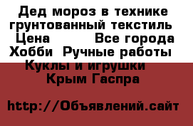 Дед мороз в технике грунтованный текстиль › Цена ­ 700 - Все города Хобби. Ручные работы » Куклы и игрушки   . Крым,Гаспра